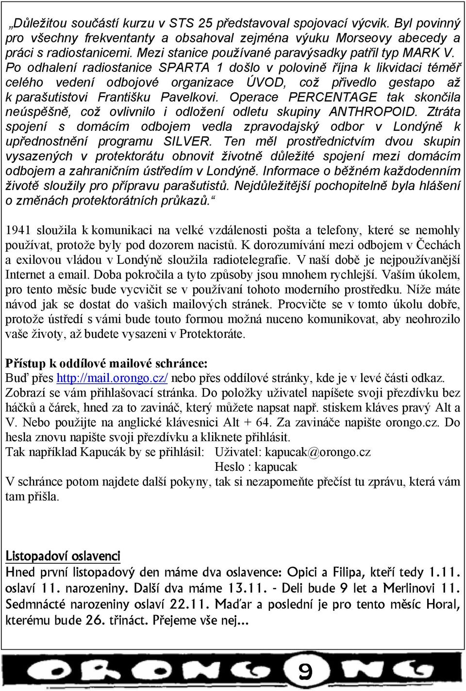 Po odhalení radiostanice SPARTA 1 došlo v polovině října k likvidaci téměř celého vedení odbojové organizace ÚVOD, což přivedlo gestapo až k parašutistovi Františku Pavelkovi.