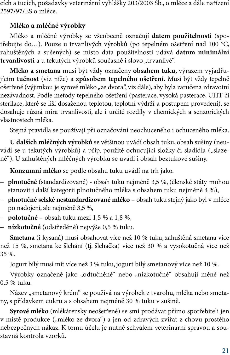 Pouze u trvanlivých výrobků (po tepelném ošetření nad 100 C, zahuštěných a sušených) se místo data použitelnosti udává datum minimální trvanlivosti a u tekutých výrobků současně i slovo trvanlivé.