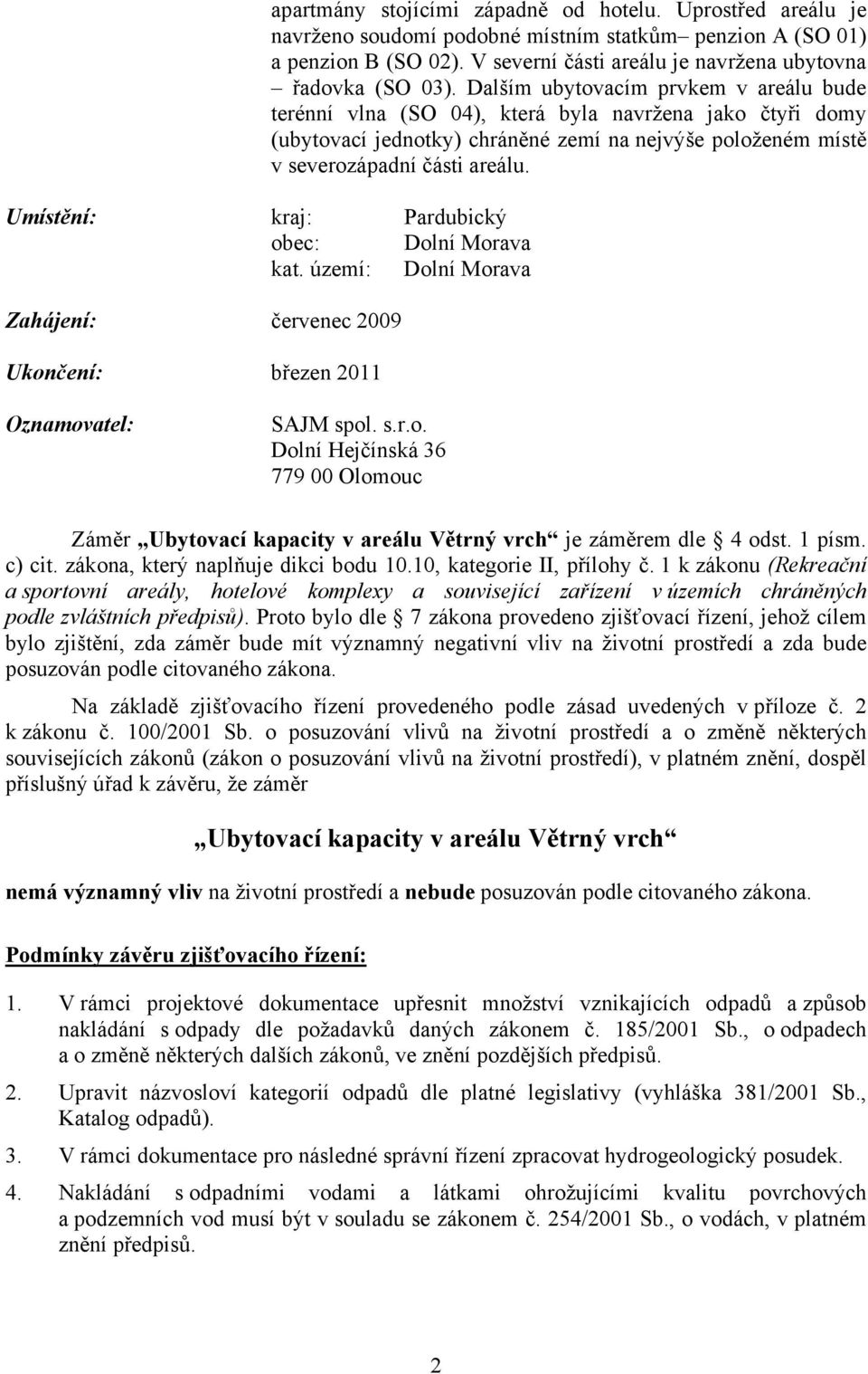 Umístění: kraj: Pardubický obec: Dolní Morava kat. území: Dolní Morava Zahájení: červenec 2009 Ukončení: březen 2011 Oznamovatel: SAJM spol. s.r.o. Dolní Hejčínská 36 779 00 Olomouc Záměr Ubytovací kapacity v areálu Větrný vrch je záměrem dle 4 odst.