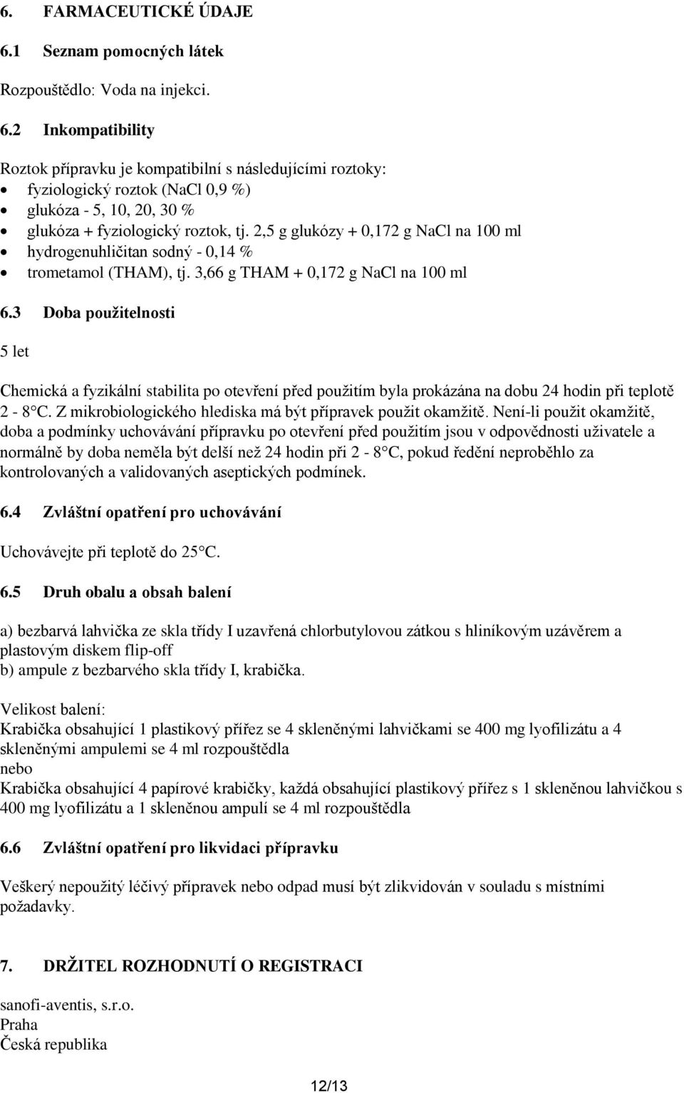 3 Doba použitelnosti 5 let Chemická a fyzikální stabilita po otevření před použitím byla prokázána na dobu 24 hodin při teplotě 2-8C. Z mikrobiologického hlediska má být přípravek použit okamžitě.