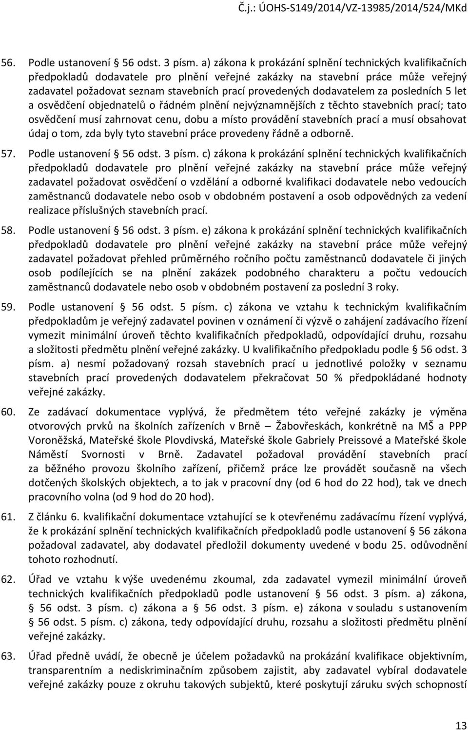 dodavatelem za posledních 5 let a osvědčení objednatelů o řádném plnění nejvýznamnějších z těchto stavebních prací; tato osvědčení musí zahrnovat cenu, dobu a místo provádění stavebních prací a musí