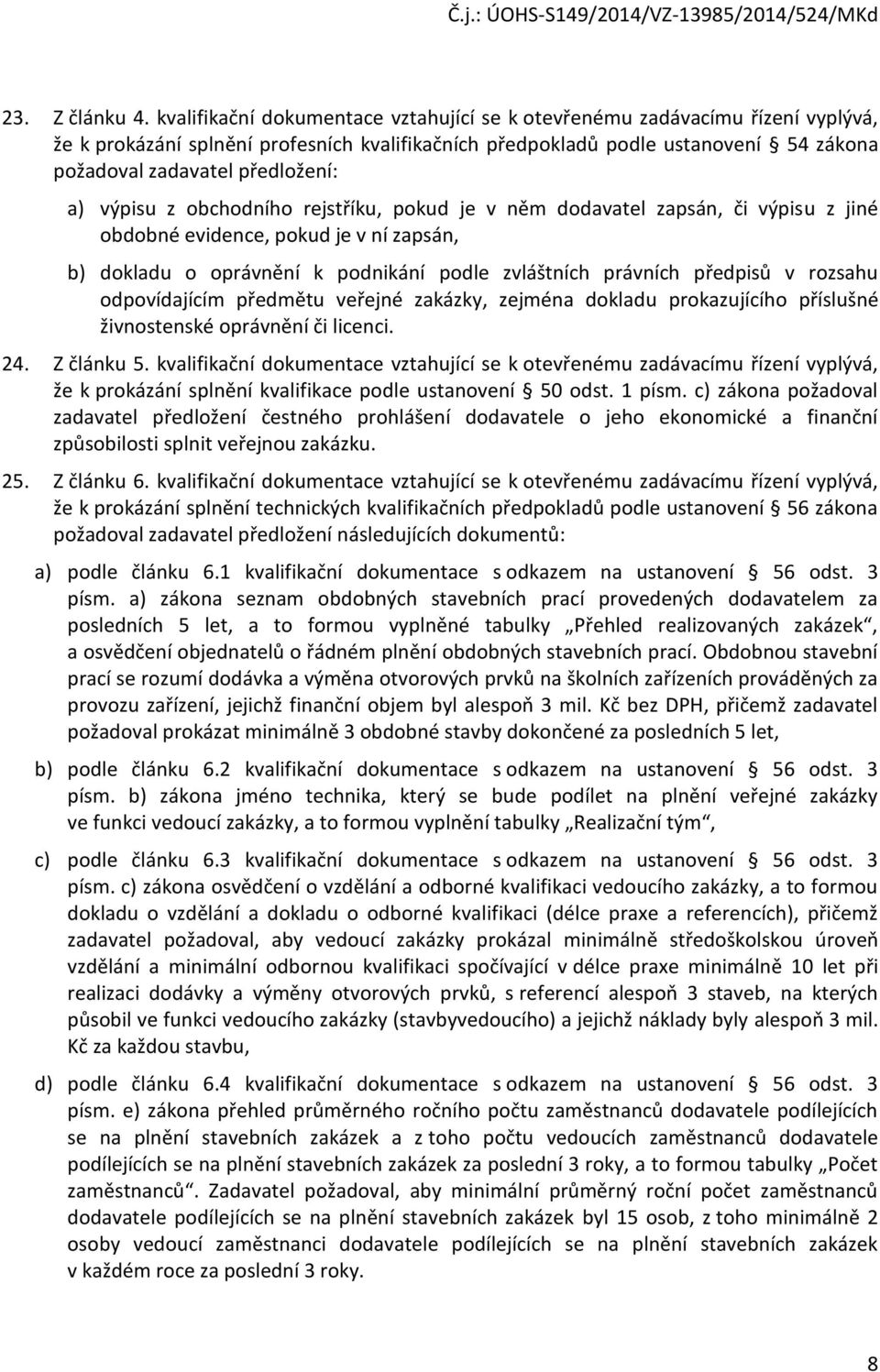 a) výpisu z obchodního rejstříku, pokud je v něm dodavatel zapsán, či výpisu z jiné obdobné evidence, pokud je v ní zapsán, b) dokladu o oprávnění k podnikání podle zvláštních právních předpisů v