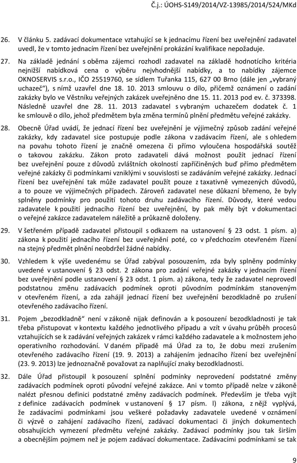 10. 2013 smlouvu o dílo, přičemž oznámení o zadání zakázky bylo ve Věstníku veřejných zakázek uveřejněno dne 15. 11. 2013 pod ev. č. 373398. Následně uzavřel dne 28. 11. 2013 zadavatel s vybraným uchazečem dodatek č.