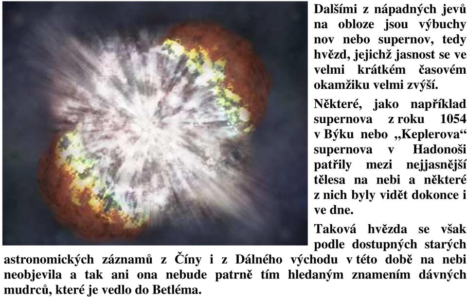 Některé, jako například supernova z roku 1054 v Býku nebo Keplerova supernova v Hadonoši patřily mezi nejjasnější tělesa na nebi a