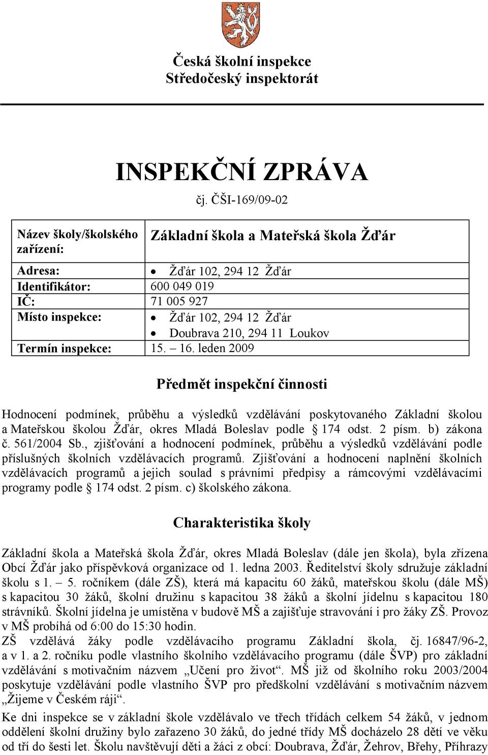 inspekce: 15. 16. leden 2009 Předmět inspekční činnosti Hodnocení podmínek, průběhu a výsledků vzdělávání poskytovaného Základní školou a Mateřskou školou Žďár, okres Mladá Boleslav podle 174 odst.