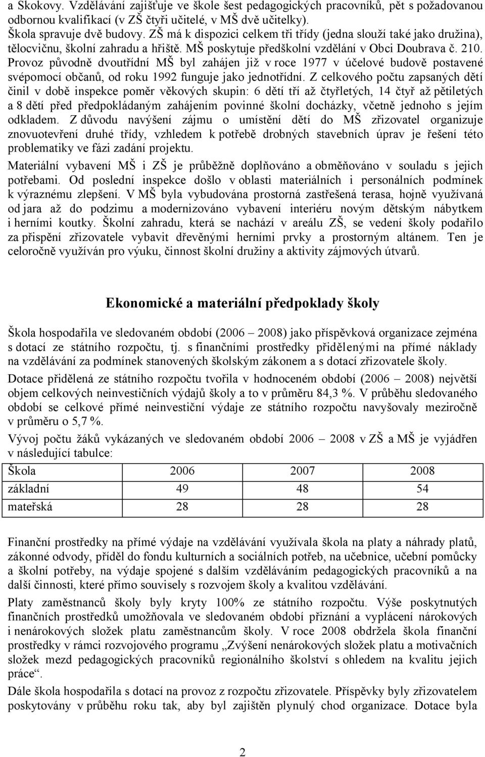 Provoz původně dvoutřídní MŠ byl zahájen již v roce 1977 v účelové budově postavené svépomocí občanů, od roku 1992 funguje jako jednotřídní.