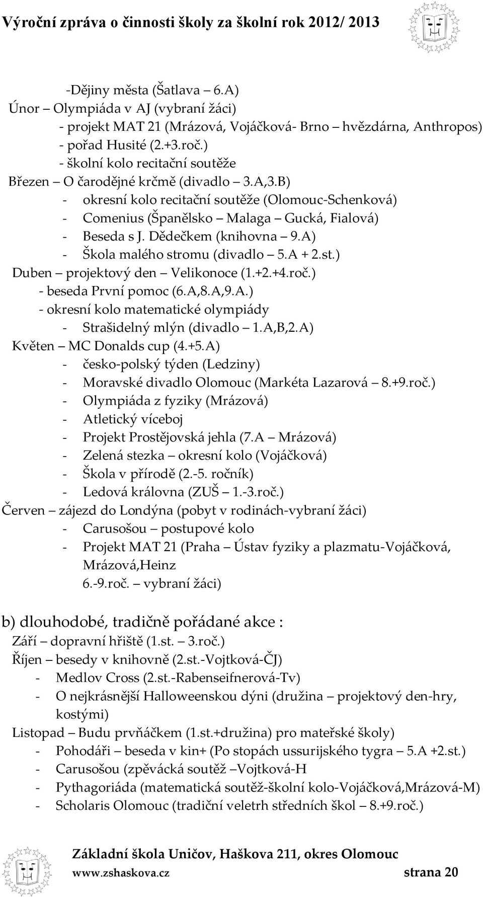 Dědečkem (knihovna 9.A) - Škola malého stromu (divadlo 5.A + 2.st.) Duben projektový den Velikonoce (1.+2.+4.roč.) - beseda První pomoc (6.A,8.A,9.A.) - okresní kolo matematické olympiády - Strašidelný mlýn (divadlo 1.