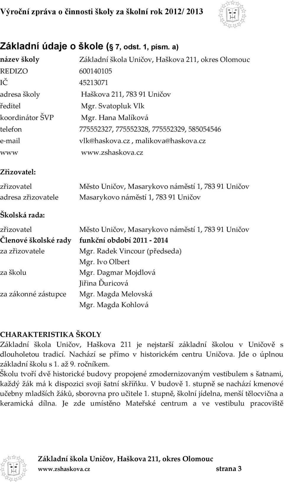 cz Zřizovatel: zřizovatel adresa zřizovatele Město Uničov, Masarykovo náměstí 1, 783 91 Uničov Masarykovo náměstí 1, 783 91 Uničov Školská rada: zřizovatel Město Uničov, Masarykovo náměstí 1, 783 91