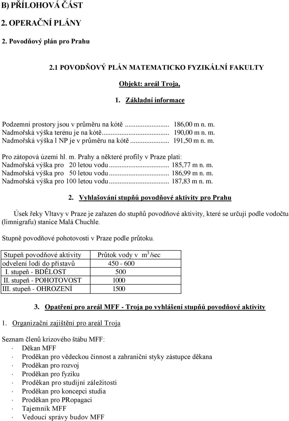 .. 185,77 m n. m. Nadmořská výška pro 50 letou vodu... 186,99 m n. m. Nadmořská výška pro 100 letou vodu... 187,83 m n. m. 2.