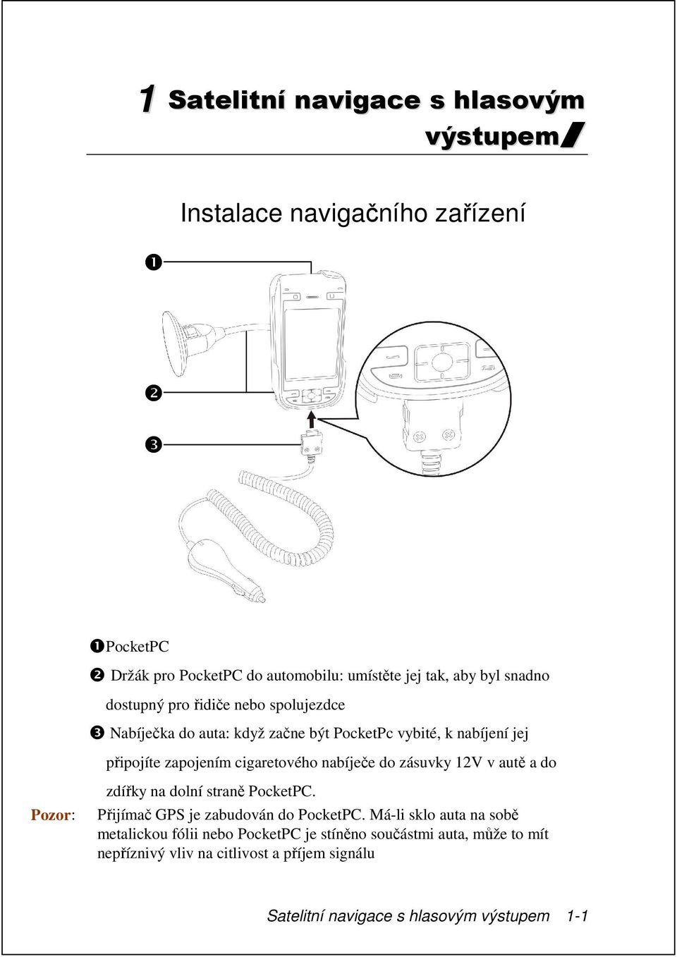 nabíječe do zásuvky 12V v autě a do Pozor: zdířky na dolní straně PocketPC. Přijímač GPS je zabudován do PocketPC.