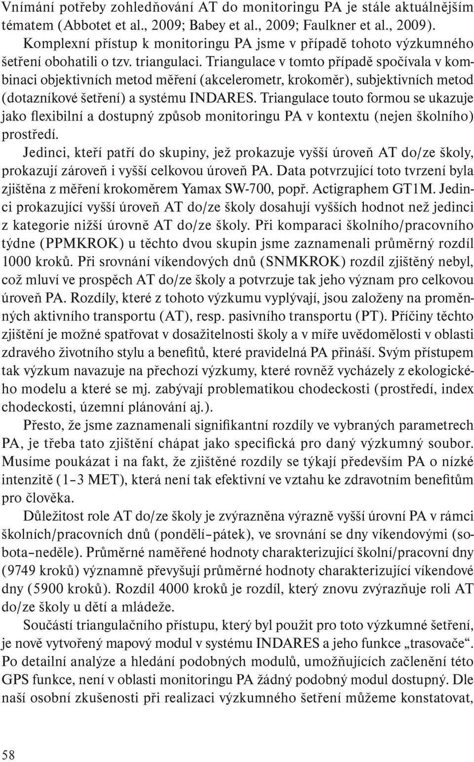 Triangulace v tomto případě spočívala v kombinaci objektivních metod měření (akcelerometr, krokoměr), subjektivních metod (dotazníkové šetření) a systému INDARES.