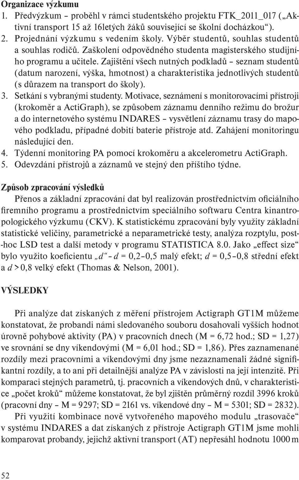 Zajištění všech nutných podkladů seznam studentů (datum narození, výška, hmotnost) a charakteristika jednotlivých studentů (s důrazem na transport do školy). 3. Setkání s vybranými studenty.