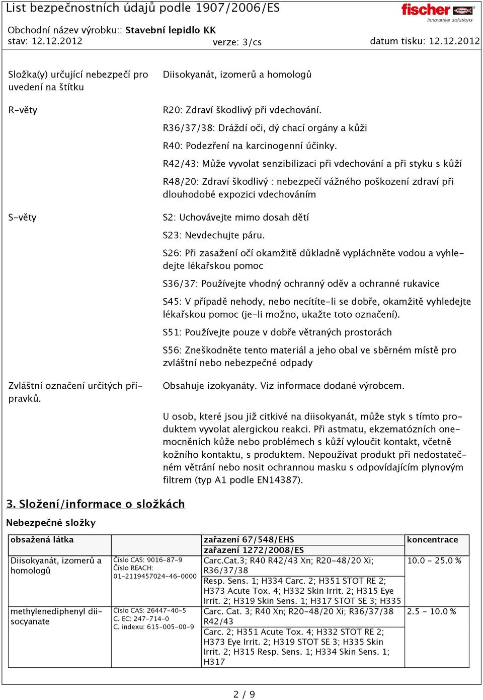 R42/43: Může vyvolat senzibilizaci při vdechování a při styku s kůží R48/20: Zdraví škodlivý : nebezpečí vážného poškození zdraví při dlouhodobé expozici vdechováním S-věty S2: Uchovávejte mimo dosah