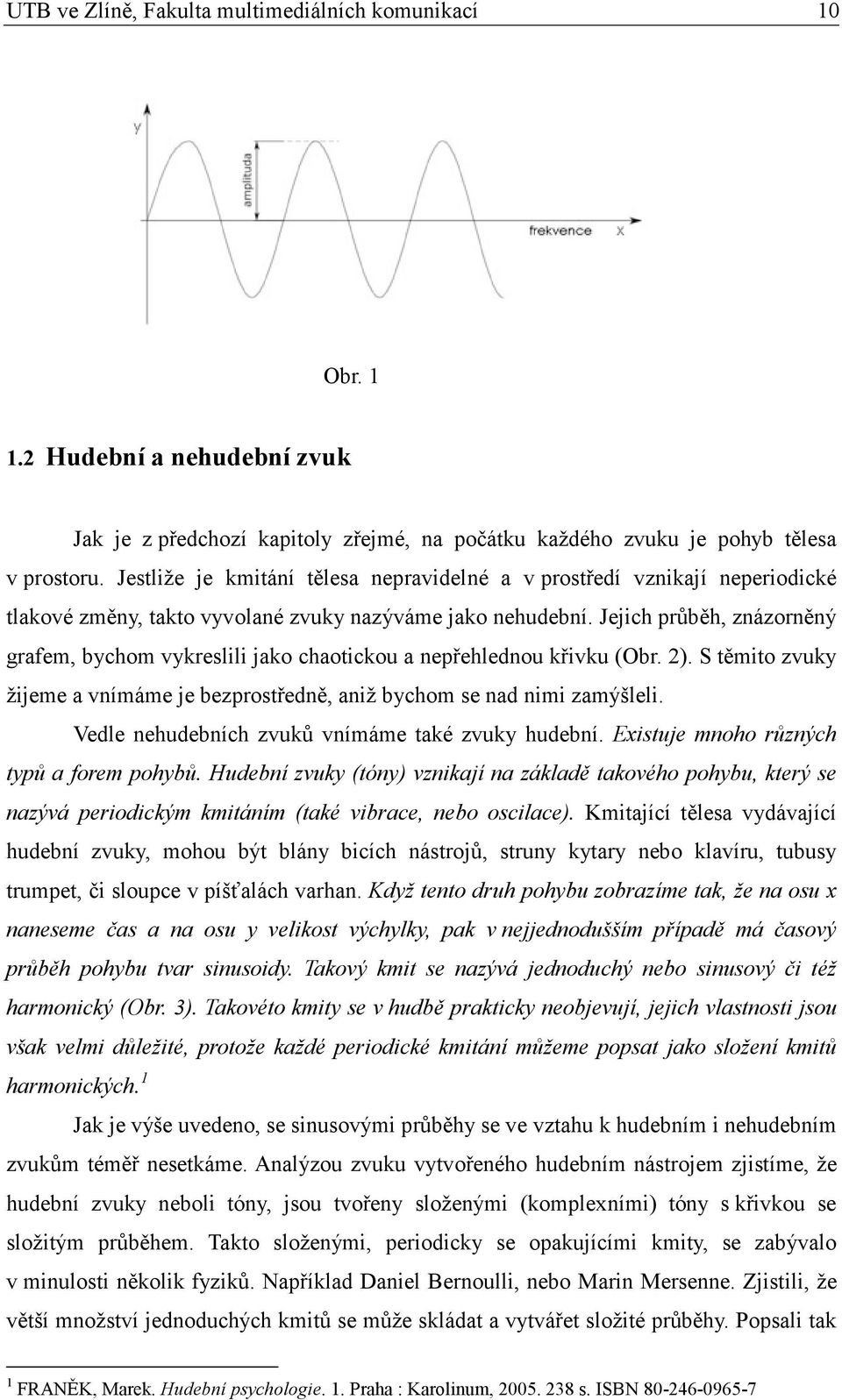 Jejich průběh, znázorněný grafem, bychom vykreslili jako chaotickou a nepřehlednou křivku (Obr. 2). S těmito zvuky žijeme a vnímáme je bezprostředně, aniž bychom se nad nimi zamýšleli.