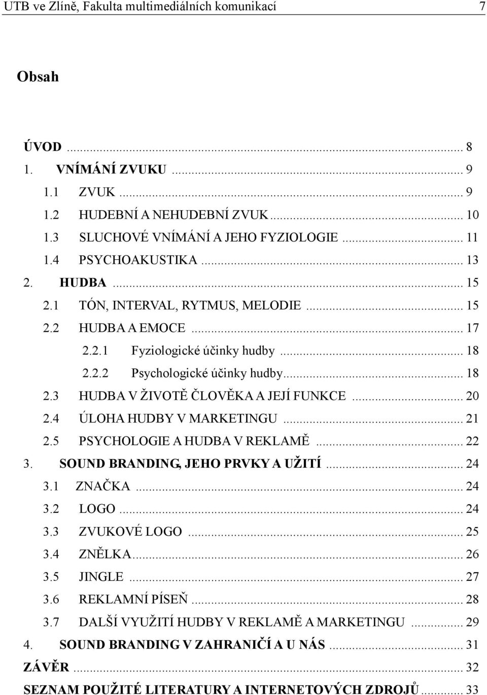 .. 20 2.4 ÚLOHA HUDBY V MARKETINGU... 21 2.5 PSYCHOLOGIE A HUDBA V REKLAMĚ... 22 3. SOUND BRANDING, JEHO PRVKY A UŽITÍ... 24 3.1 ZNAČKA... 24 3.2 LOGO... 24 3.3 ZVUKOVÉ LOGO... 25 3.4 ZNĚLKA... 26 3.