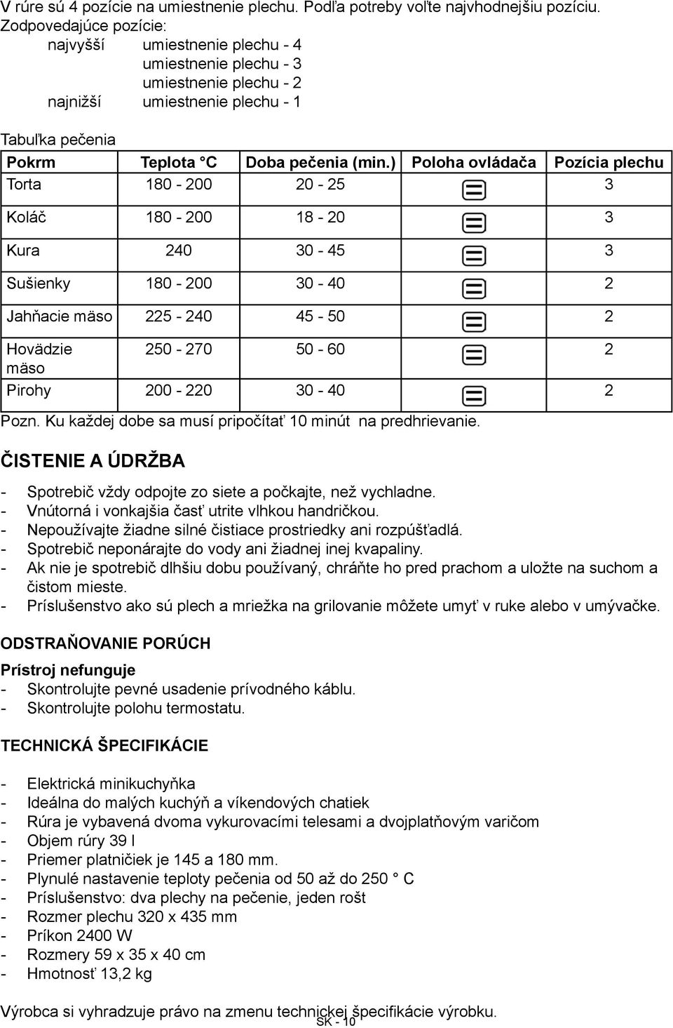 ) Poloha ovládača Pozícia plechu Torta 180 200 20 25 3 Koláč 180 200 18 20 3 Kura 240 30 45 3 Sušienky 180 200 30 40 2 Jahňacie mäso 225 240 45 50 2 Hovädzie 250 270 50 60 2 mäso Pirohy 200 220 30 40