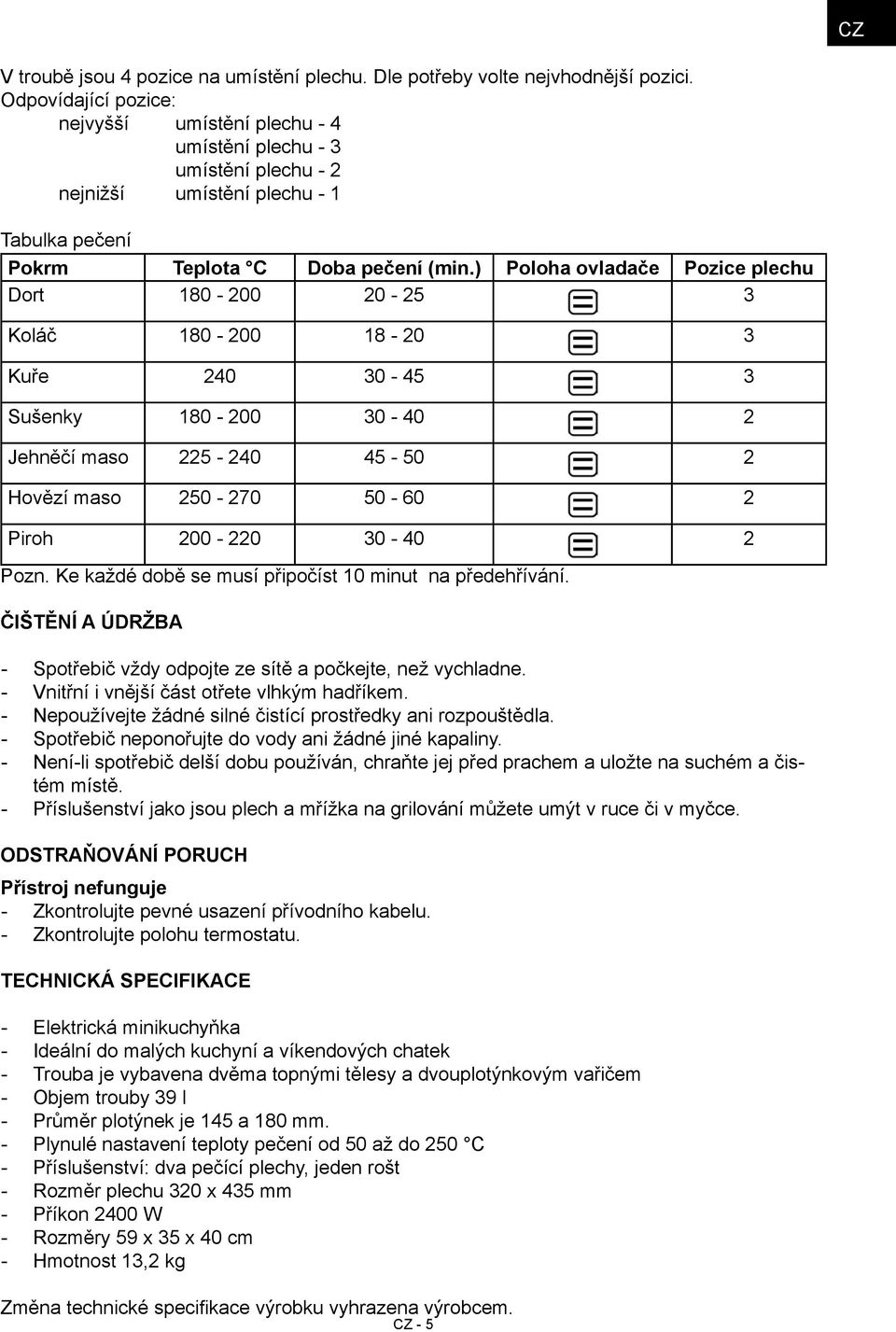 ) Poloha ovladače Pozice plechu Dort 180 200 20 25 3 Koláč 180 200 18 20 3 Kuře 240 30 45 3 Sušenky 180 200 30 40 2 Jehněčí maso 225 240 45 50 2 Hovězí maso 250 270 50 60 2 Piroh 200 220 30 40 2 Pozn.