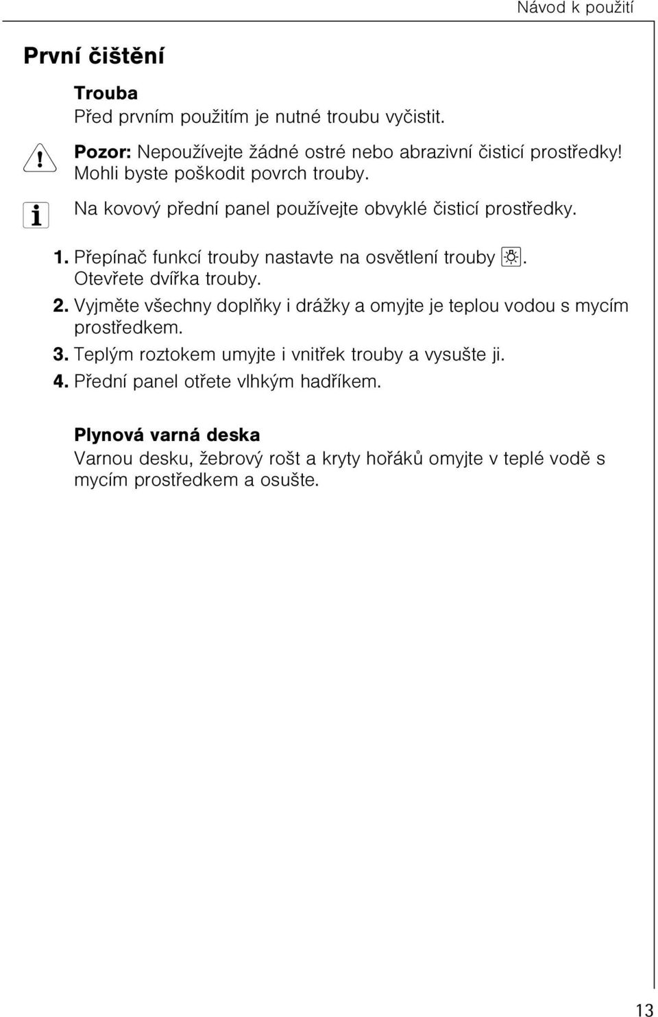 Otevøete dvíøka trouby. 2. Vyjmìte všechny doplòky i drážky a omyjte je teplou vodou s mycím prostøedkem. 3.