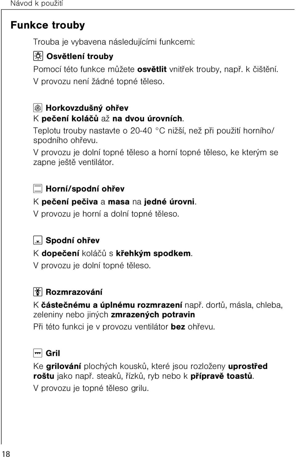 V provozu je dolní topné tìleso a horní topné tìleso, ke kterým se zapne ještì ventilátor. O Horní/spodní ohøev K peèení peèiva a masa na jedné úrovni. V provozu je horní a dolní topné tìleso.