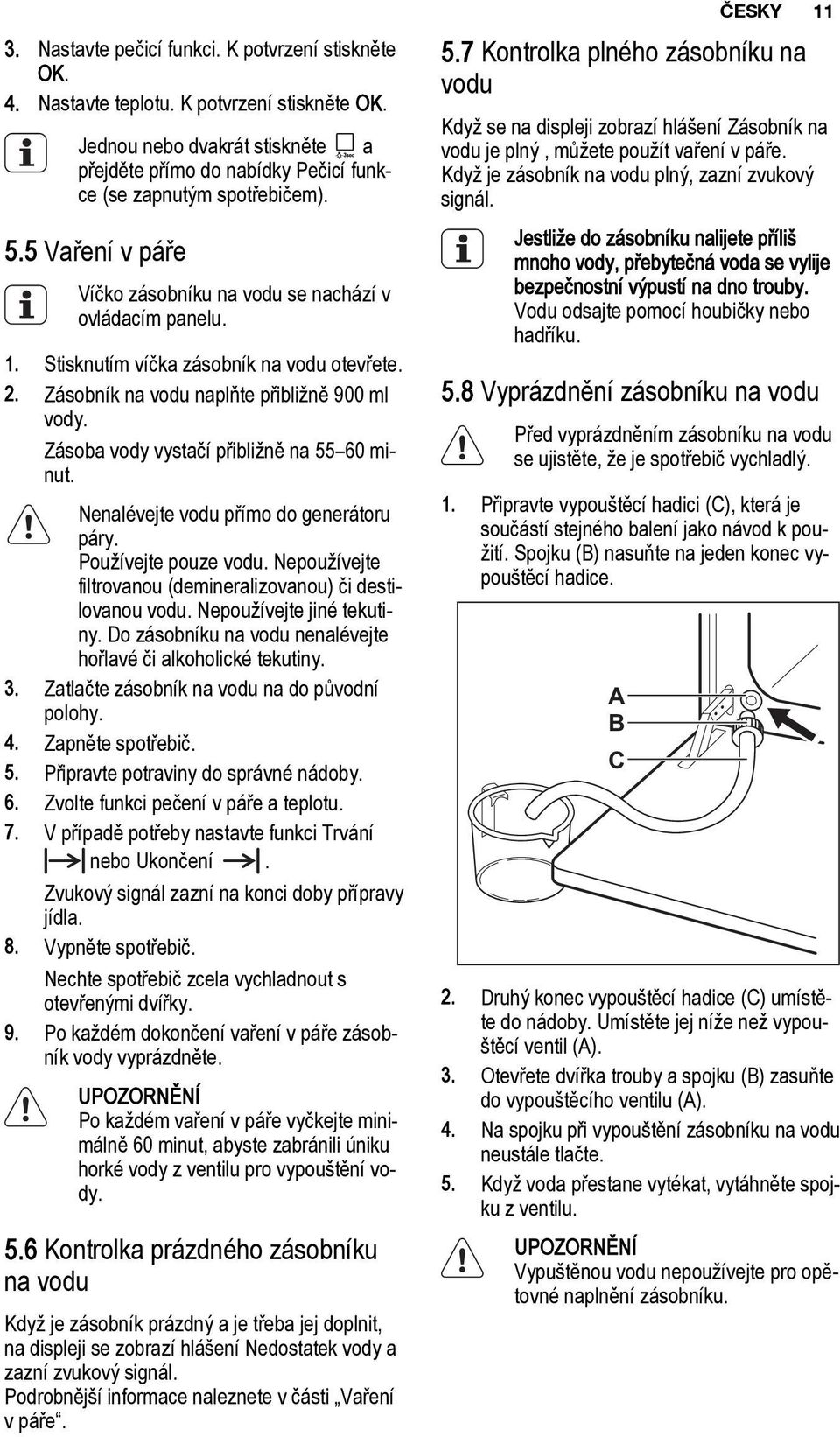 Zásoba vody vystačí přibližně na 55 60 minut. Nenalévejte vodu přímo do generátoru páry. Používejte pouze vodu. Nepoužívejte filtrovanou (demineralizovanou) či destilovanou vodu.