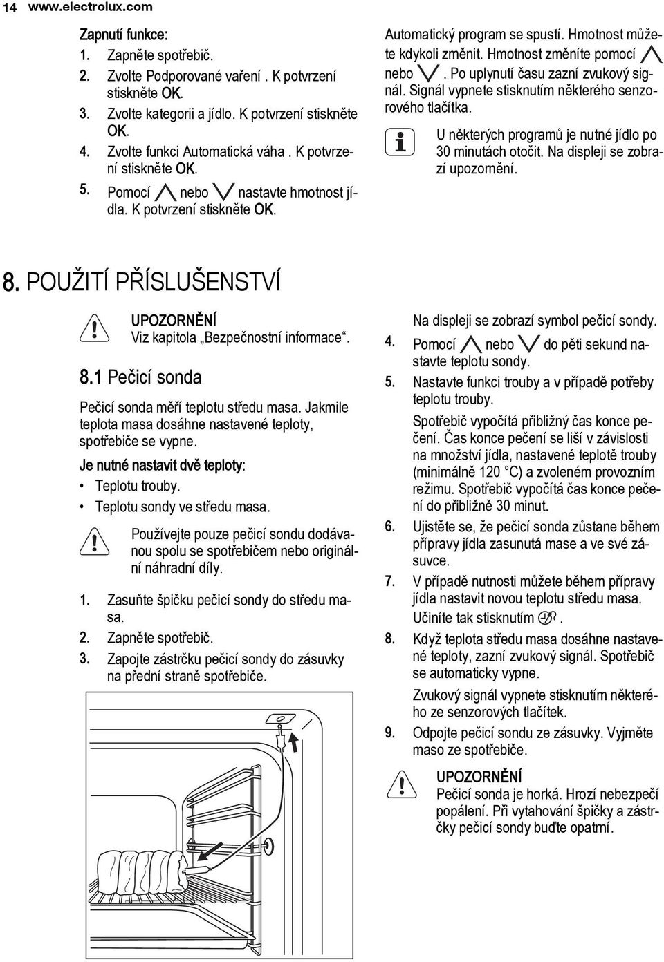 Hmotnost změníte pomocí nebo. Po uplynutí času zazní zvukový signál. Signál vypnete stisknutím některého senzorového tlačítka. U některých programů je nutné jídlo po 30 minutách otočit.