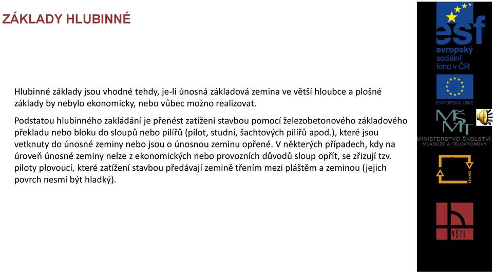 Podstatou hlubinného zakládání je přenést zatížení stavbou pomocí železobetonového základového překladu nebo bloku do sloupů nebo pilířů (pilot, studní, šachtových