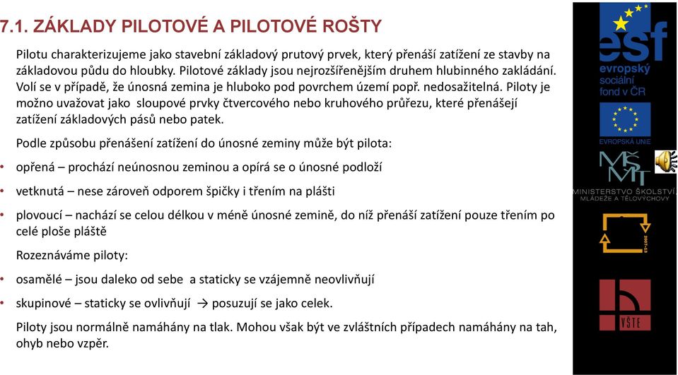 Piloty je možno uvažovat jako sloupové prvky čtvercového nebo kruhového průřezu, které přenášejí zatížení základových pásů nebo patek.