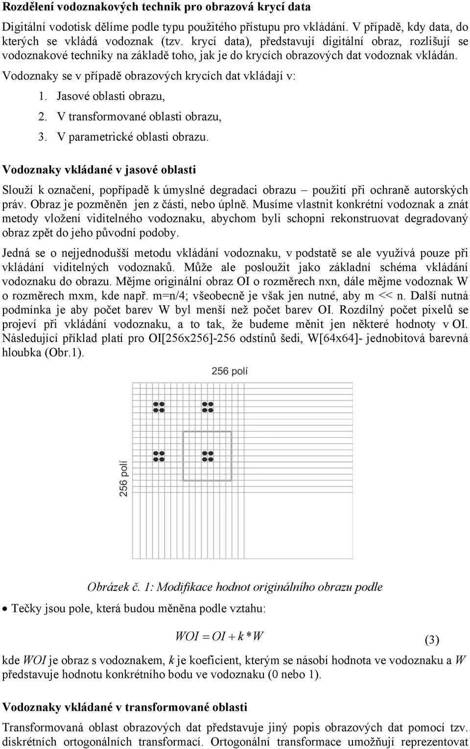 Vodoznaky se v případě obrazových krycích dat vkládají v: 1. Jasové oblasti obrazu, 2. V transformované oblasti obrazu, 3. V parametrické oblasti obrazu.