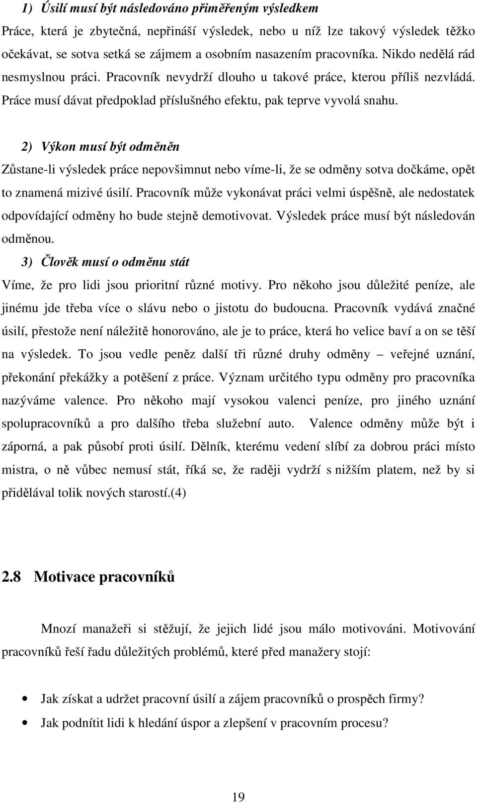 2) Výkon musí být odměněn Zůstane-li výsledek práce nepovšimnut nebo víme-li, že se odměny sotva dočkáme, opět to znamená mizivé úsilí.