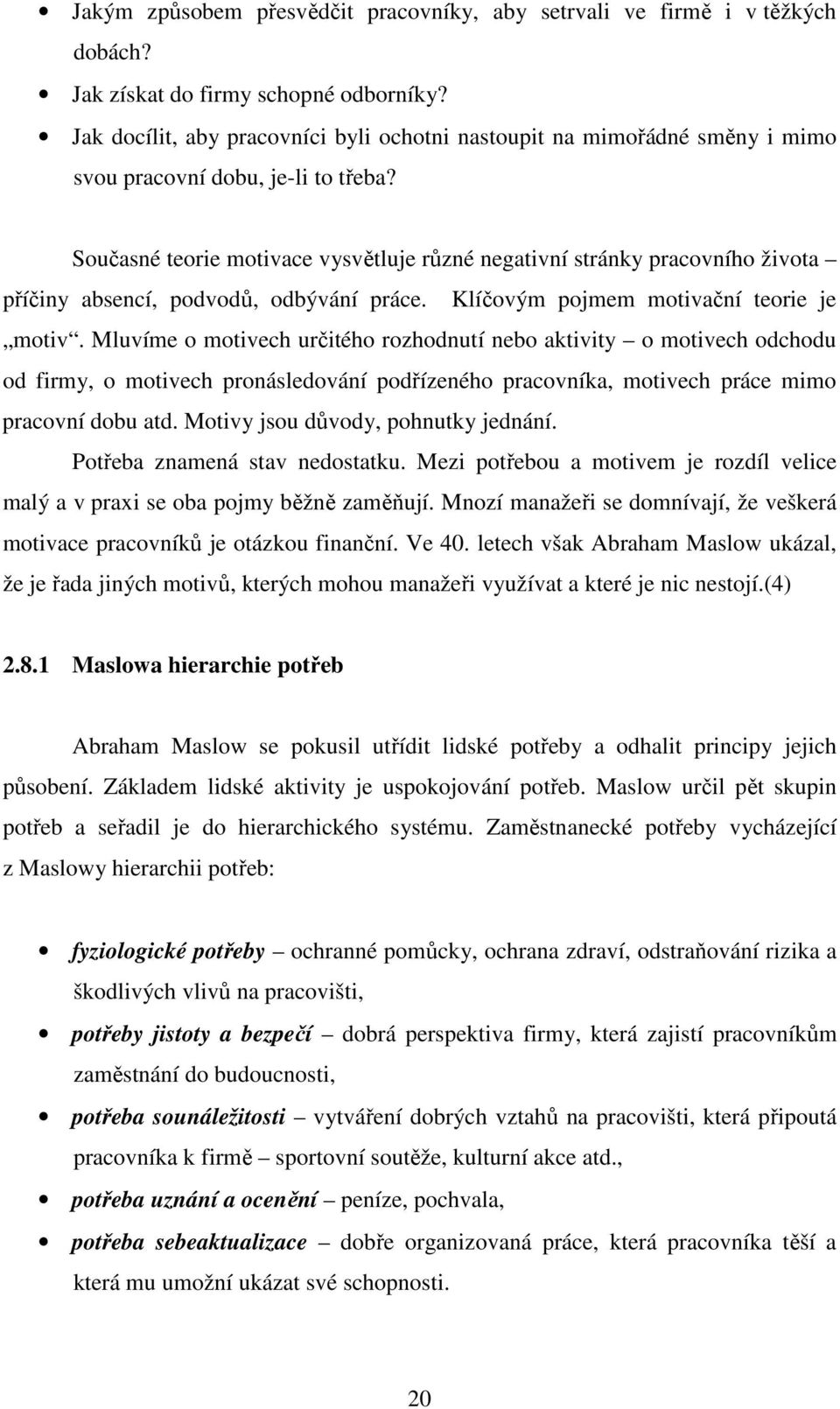 Současné teorie motivace vysvětluje různé negativní stránky pracovního života příčiny absencí, podvodů, odbývání práce. Klíčovým pojmem motivační teorie je motiv.