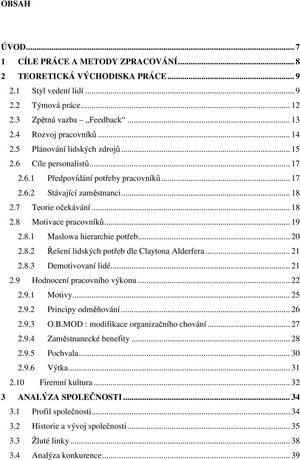 8.1 Maslowa hierarchie potřeb... 20 2.8.2 Řešení lidských potřeb dle Claytona Alderfera... 21 2.8.3 Demotivovaní lidé... 21 2.9 Hodnocení pracovního výkonu... 22 2.9.1 Motivy... 25 2.9.2 Principy odměňování.