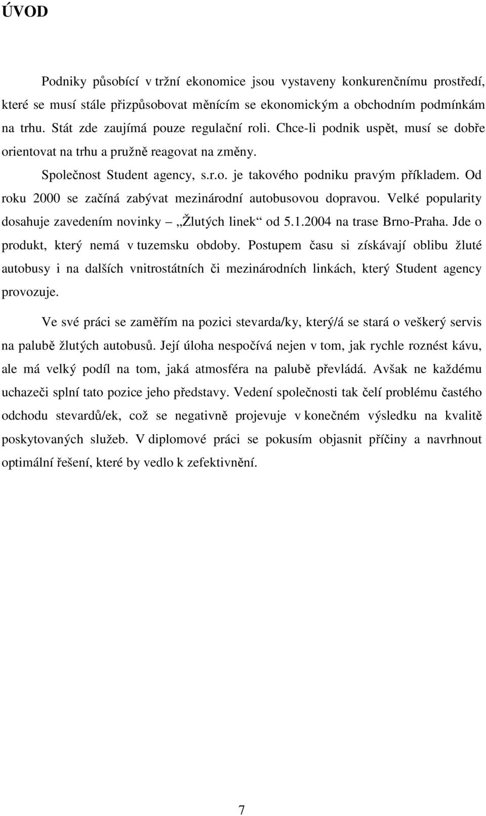 Od roku 2000 se začíná zabývat mezinárodní autobusovou dopravou. Velké popularity dosahuje zavedením novinky Žlutých linek od 5.1.2004 na trase Brno-Praha. Jde o produkt, který nemá v tuzemsku obdoby.