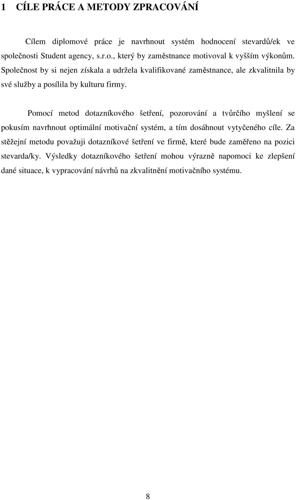 Pomocí metod dotazníkového šetření, pozorování a tvůrčího myšlení se pokusím navrhnout optimální motivační systém, a tím dosáhnout vytyčeného cíle.