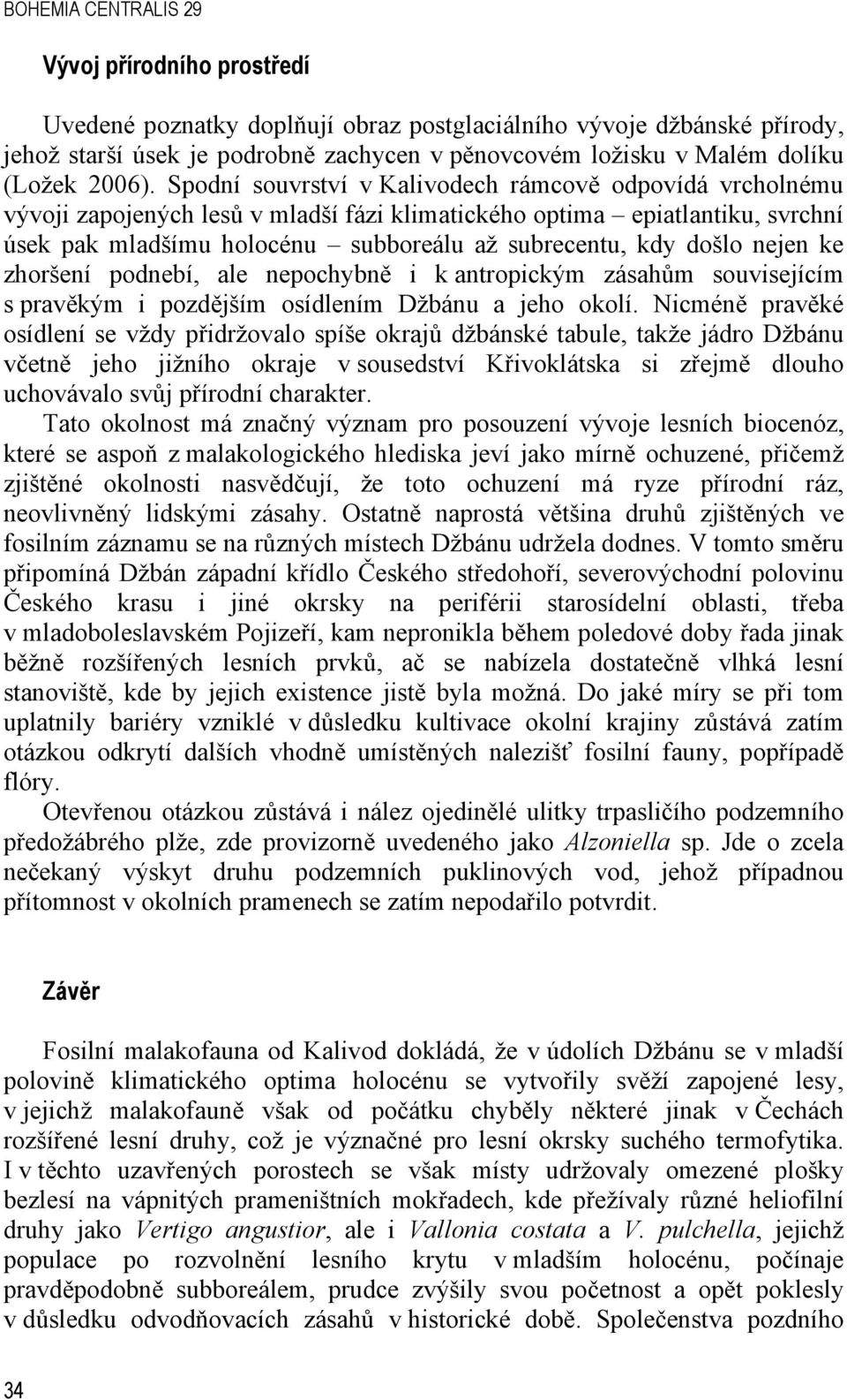 Spodní souvrství v Kalivodech rámcově odpovídá vrcholnému vývoji zapojených lesů v mladší fázi klimatického optima epiatlantiku, svrchní úsek pak mladšímu holocénu subboreálu až subrecentu, kdy došlo