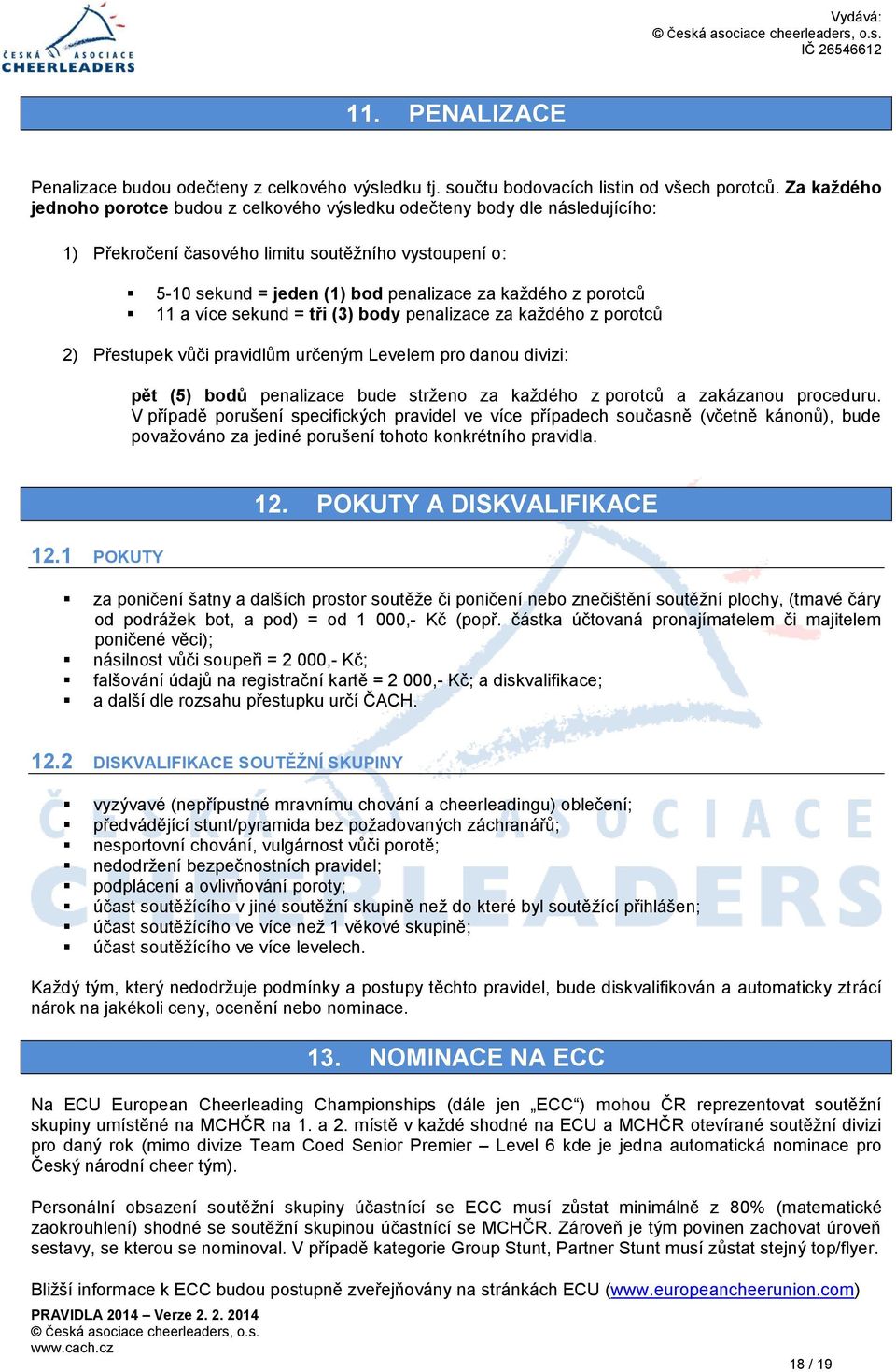 11 a více sekund = tři (3) body penalizace za každého z porotců 2) Přestupek vůči pravidlům určeným Levelem pro danou divizi: pět (5) bodů penalizace bude strženo za každého z porotců a zakázanou