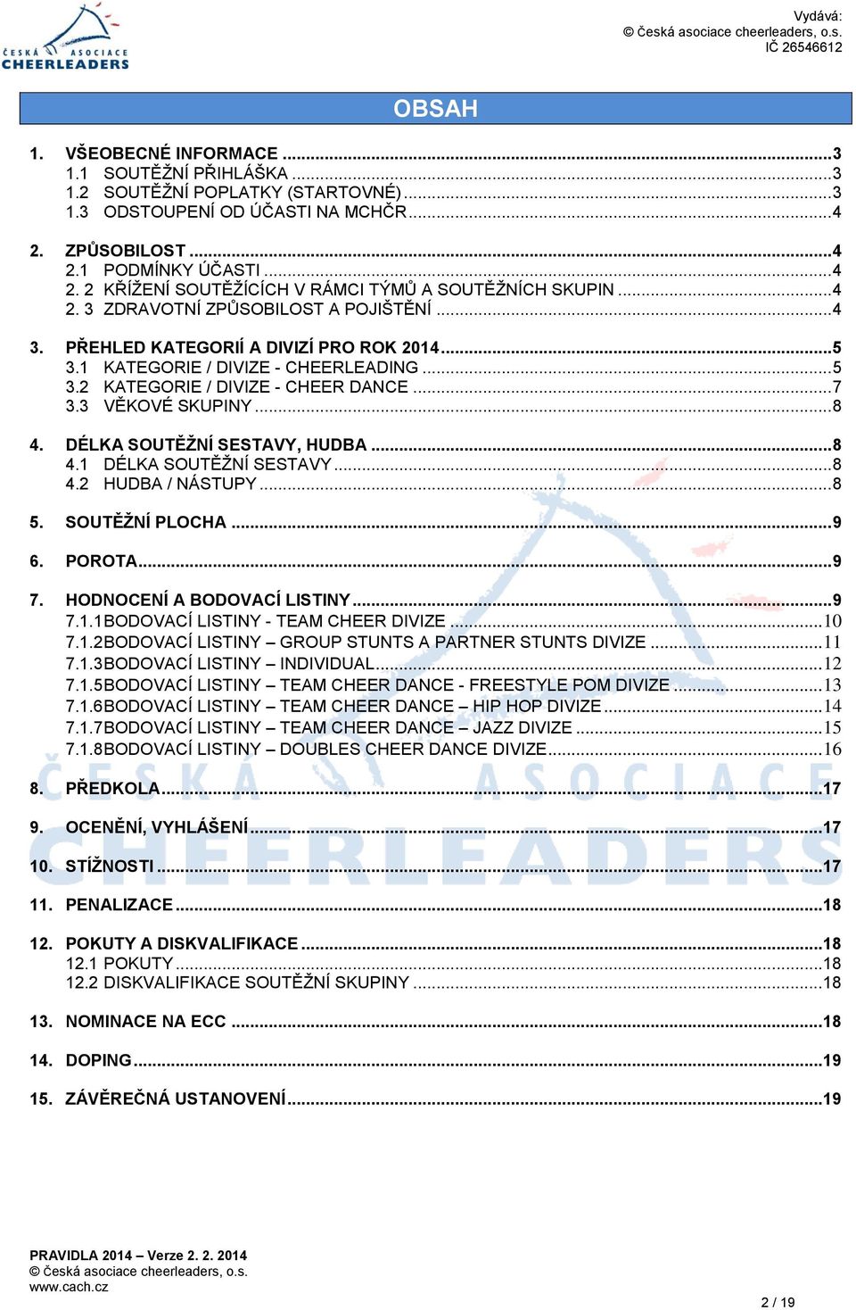 3 VĚKOVÉ SKUPINY... 8 4. DÉLKA SOUTĚŽNÍ SESTAVY, HUDBA... 8 4.1 DÉLKA SOUTĚŽNÍ SESTAVY... 8 4.2 HUDBA / NÁSTUPY... 8 5. SOUTĚŽNÍ PLOCHA... 9 6. POROTA... 9 7. HODNOCENÍ A BODOVACÍ LISTINY... 9 7.1.1 BODOVACÍ LISTINY - TEAM CHEER DIVIZE.