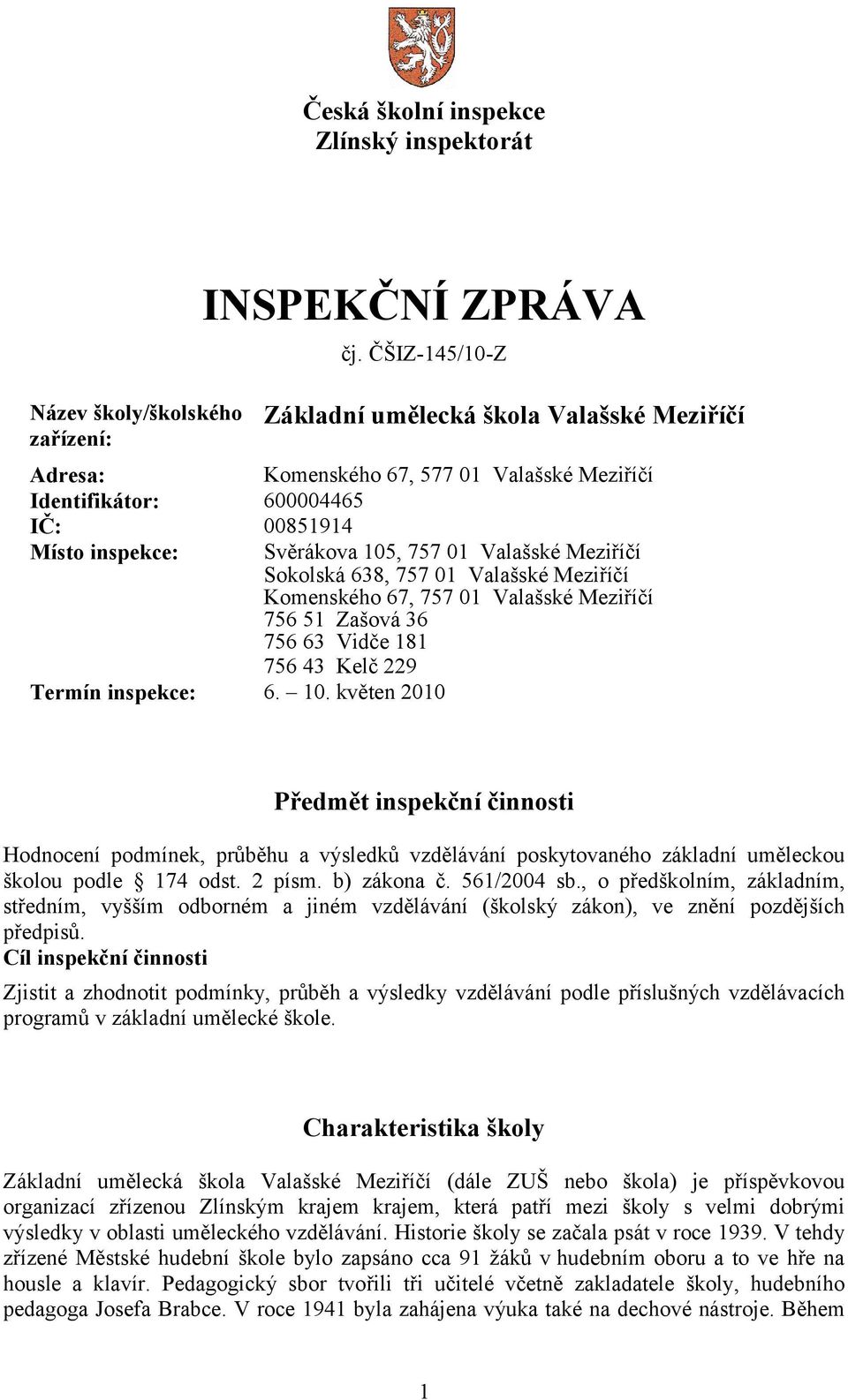 Sokolská 638, 757 01 Valašské Meziříčí Komenského 67, 757 01 Valašské Meziříčí 756 51 Zašová 36 756 63 Vidče 181 756 43 Kelč 229 Termín inspekce: 6. 10.