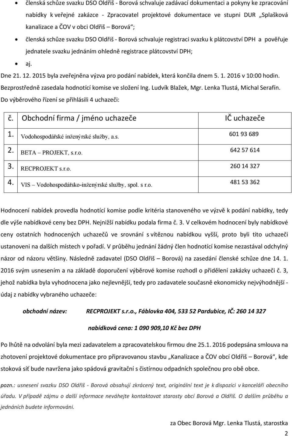 . byla zveřejněna výzva pro podání nabídek, která končila dnem.. 6 v : hodin. Bezprostředně zasedala hodnotící komise ve složení Ing. Ludvík Blažek, Mgr. Lenka Tlustá, Michal Serafín.