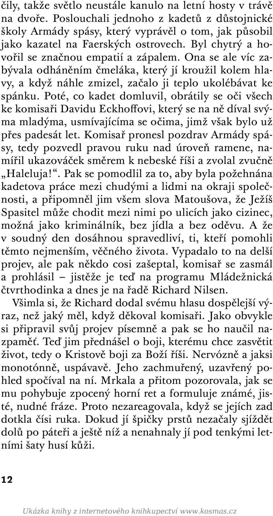 Ona se ale víc zabývala odháněním čmeláka, který jí kroužil kolem hlavy, a když náhle zmizel, začalo ji teplo ukolébávat ke spánku.