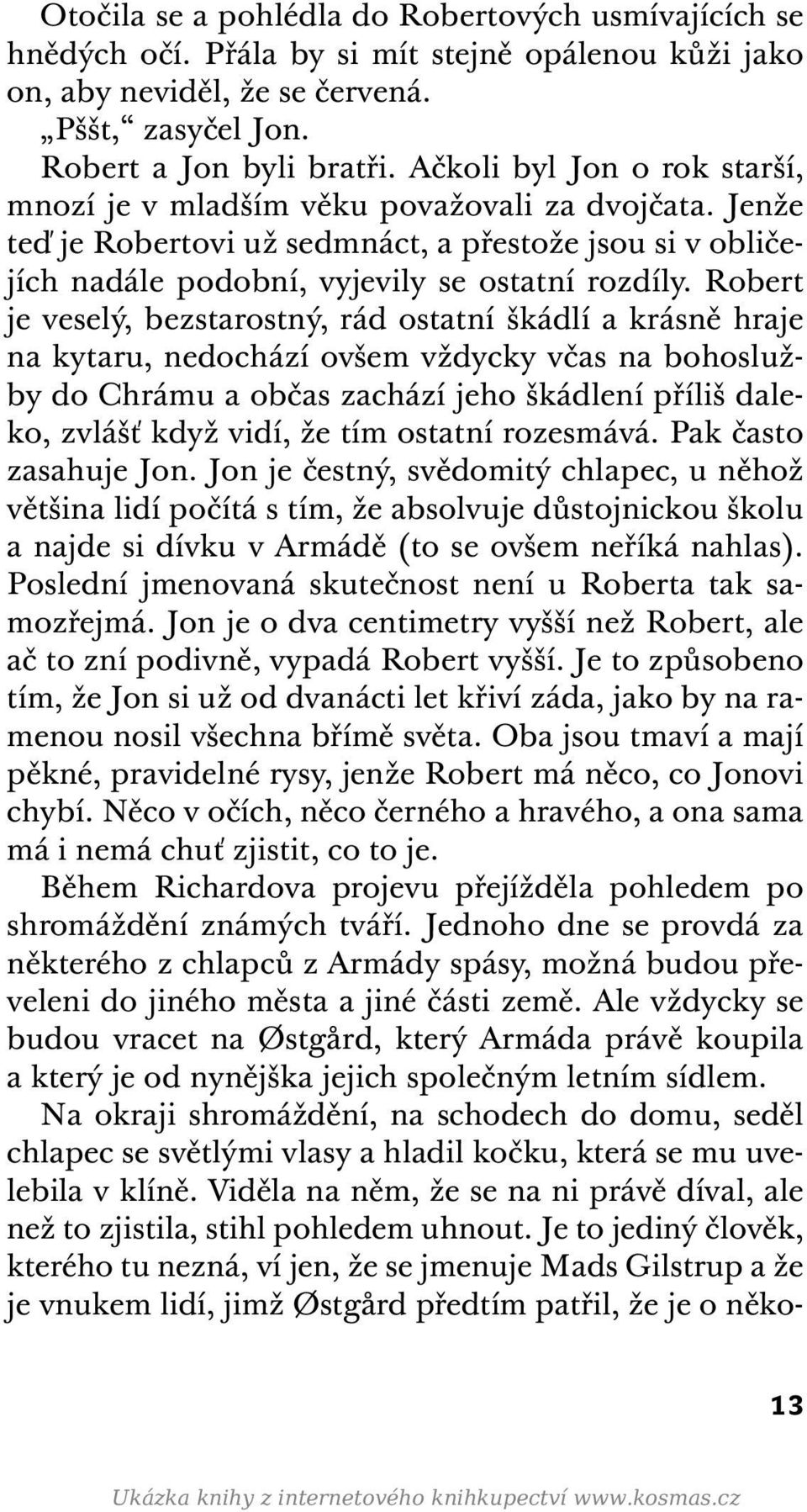 Robert je veselý, bezstarostný, rád ostatní škádlí a krásně hraje na kytaru, nedochází ovšem vždycky včas na bohoslužby do Chrámu a občas zachází jeho škádlení příliš daleko, zvlášť když vidí, že tím