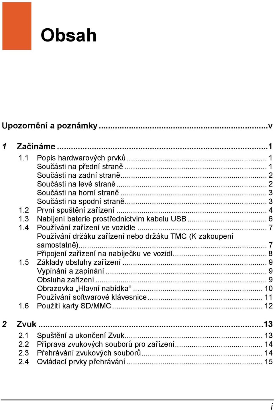 .. 7 Používání držáku zařízení nebo držáku TMC (K zakoupení samostatně)... 7 Připojení zařízení na nabíječku ve vozidl... 8 1.5 Základy obsluhy zařízení... 9 Vypínání a zapínání... 9 Obsluha zařízení.