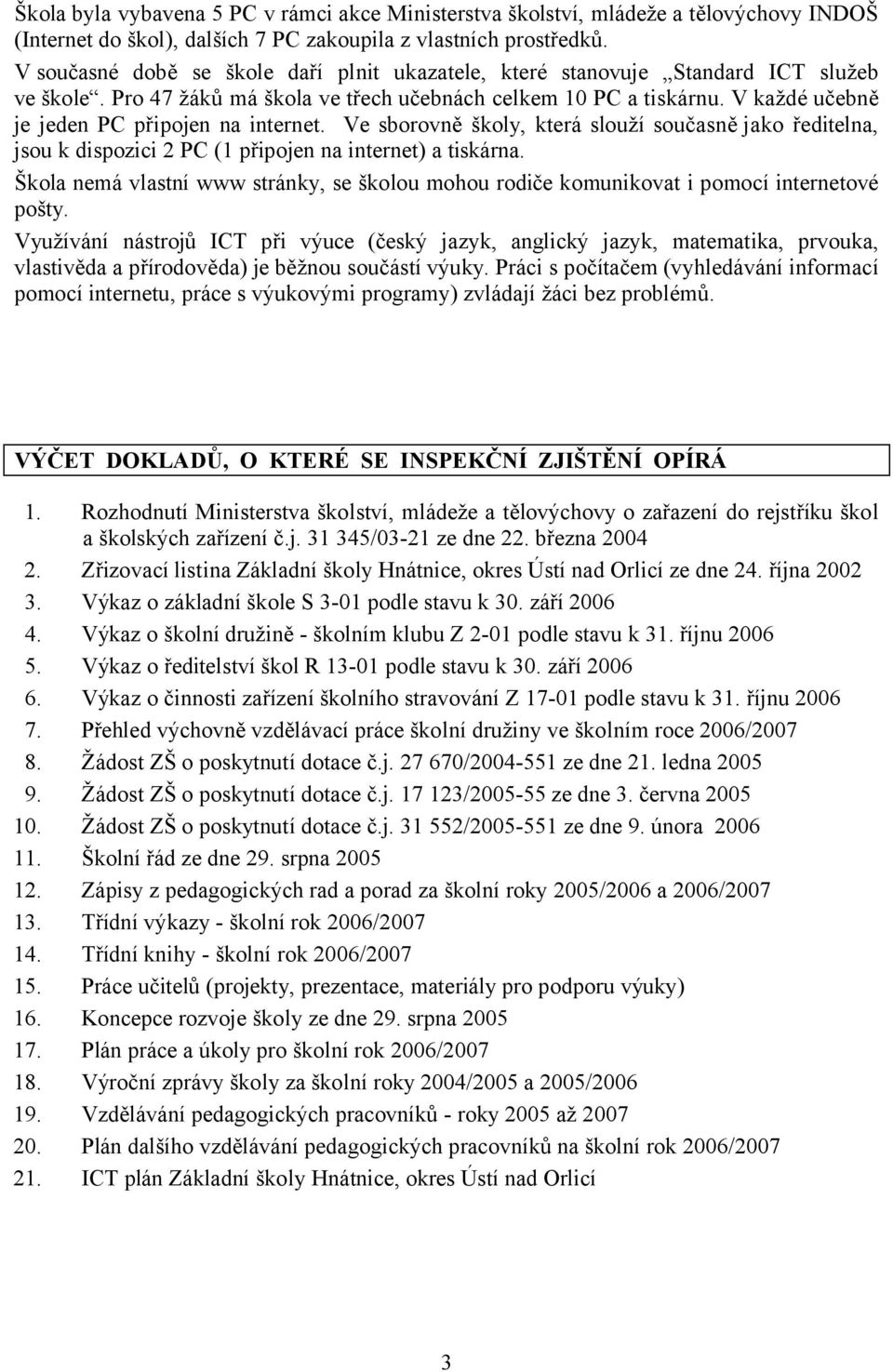 V každé učebně je jeden PC připojen na internet. Ve sborovně školy, která slouží současně jako ředitelna, jsou k dispozici 2 PC (1 připojen na internet) a tiskárna.