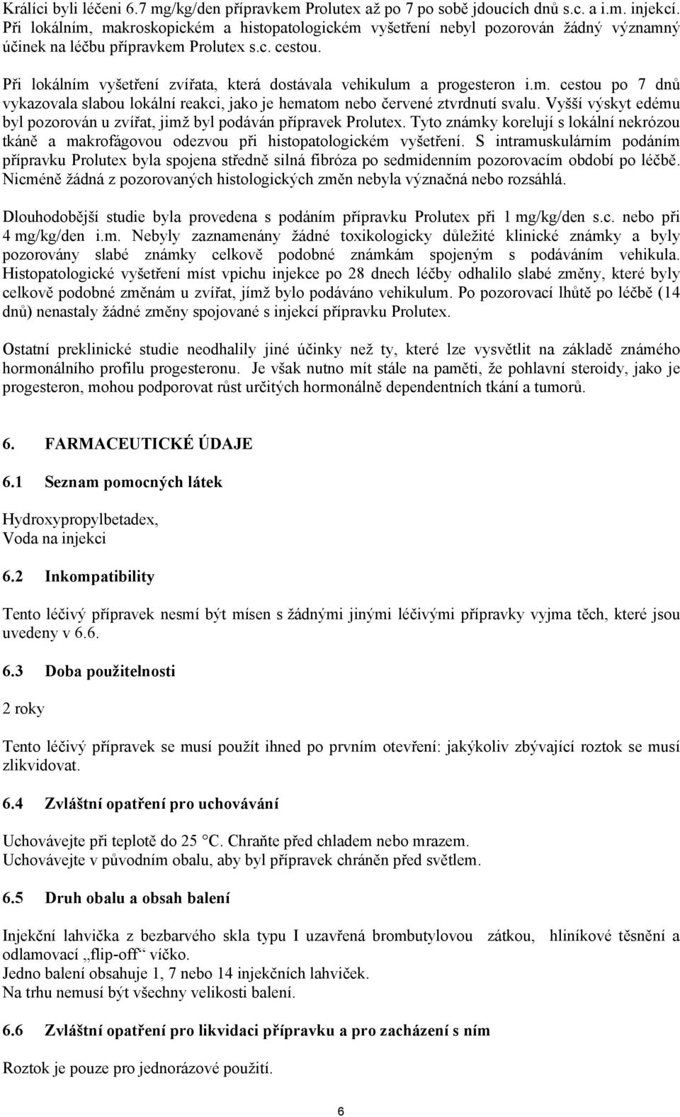 Při lokálním vyšetření zvířata, která dostávala vehikulum a progesteron i.m. cestou po 7 dnů vykazovala slabou lokální reakci, jako je hematom nebo červené ztvrdnutí svalu.