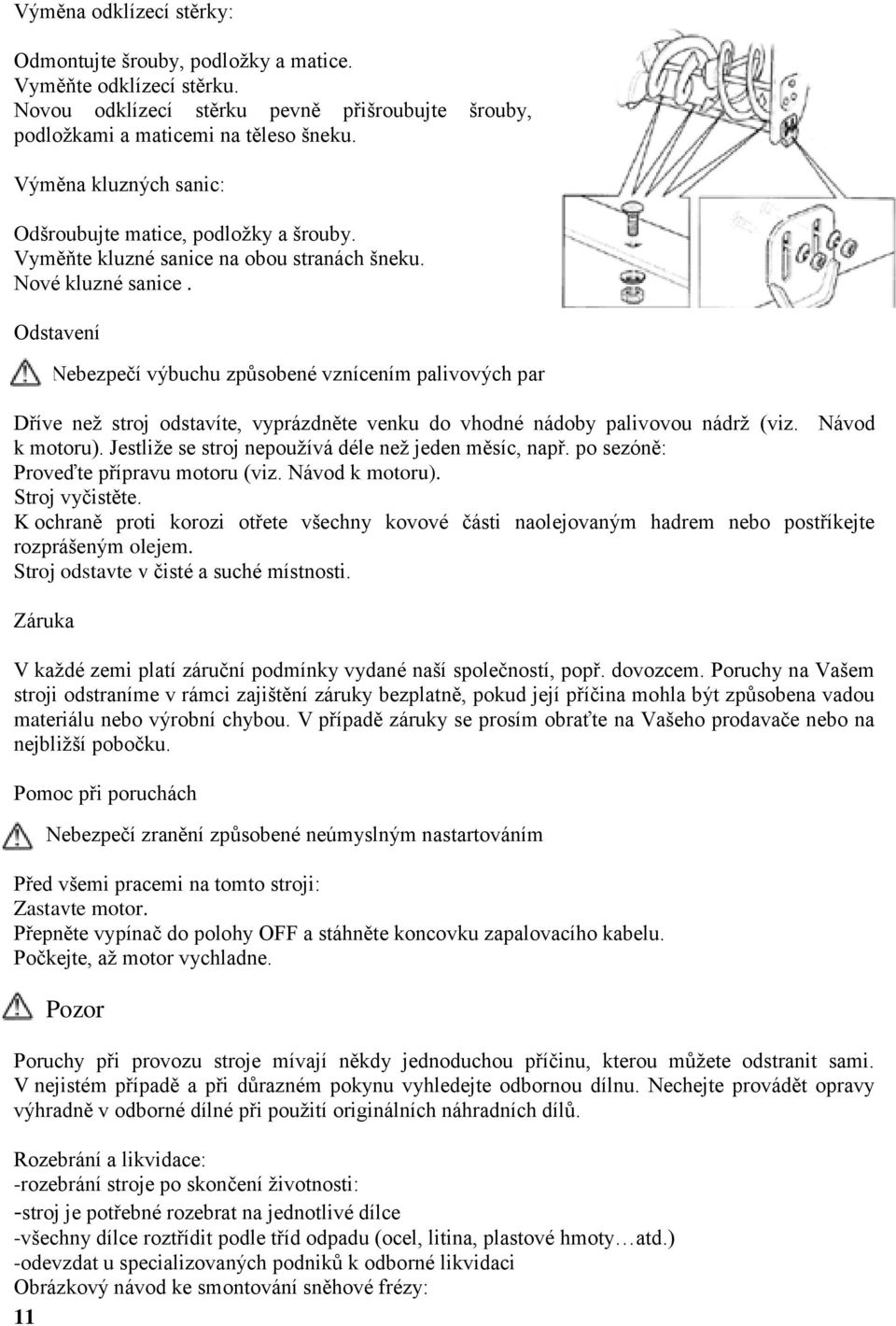 Odstavení Nebezpečí výbuchu způsobené vznícením palivových par Dříve neţ stroj odstavíte, vyprázdněte venku do vhodné nádoby palivovou nádrţ (viz. Návod k motoru).