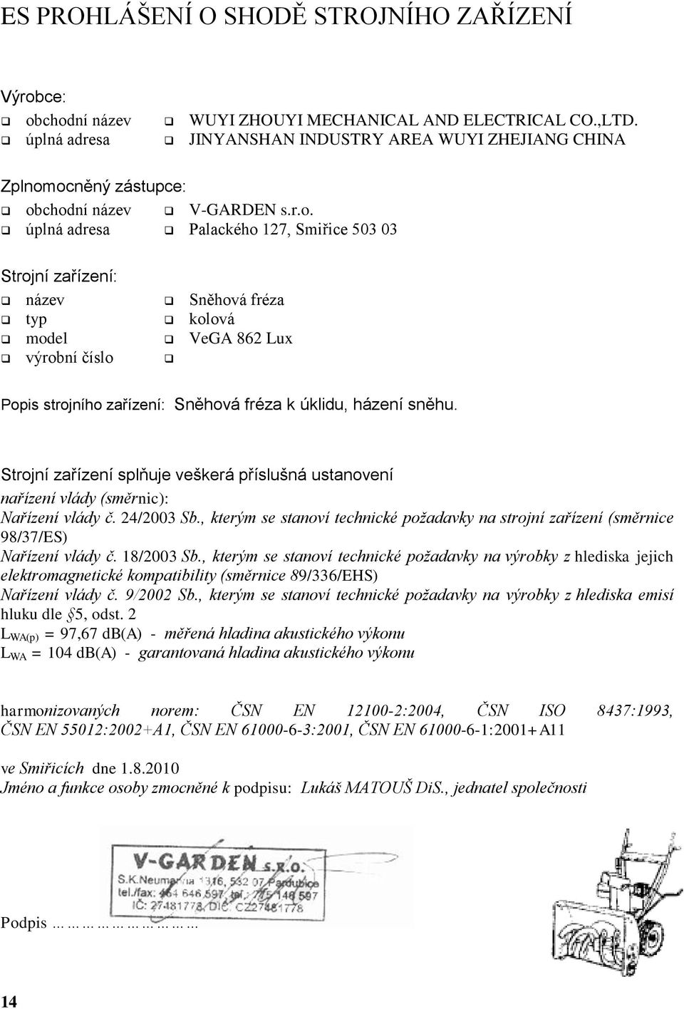 ocněný zástupce: obchodní název V-GARDEN s.r.o. úplná adresa Palackého 127, Smiřice 503 03 Strojní zařízení: název Sněhová fréza typ kolová model VeGA 862 Lux výrobní číslo Popis strojního zařízení: Sněhová fréza k úklidu, házení sněhu.