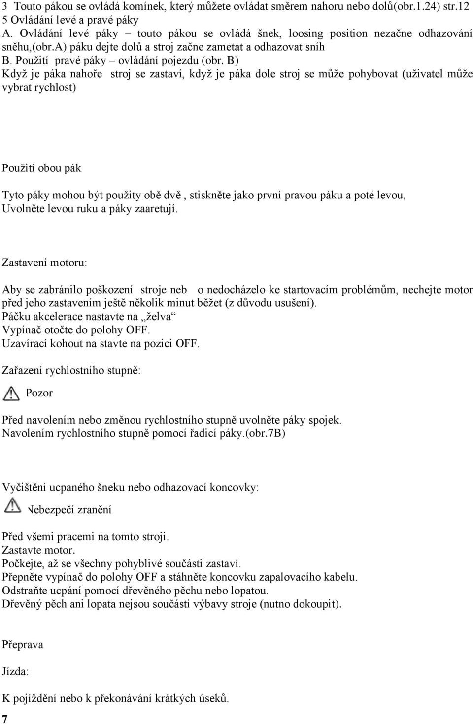 B) Kdyţ je páka nahoře stroj se zastaví, kdyţ je páka dole stroj se můţe pohybovat (uţivatel můţe vybrat rychlost) Pouţití obou pák Tyto páky mohou být pouţity obě dvě, stiskněte jako první pravou