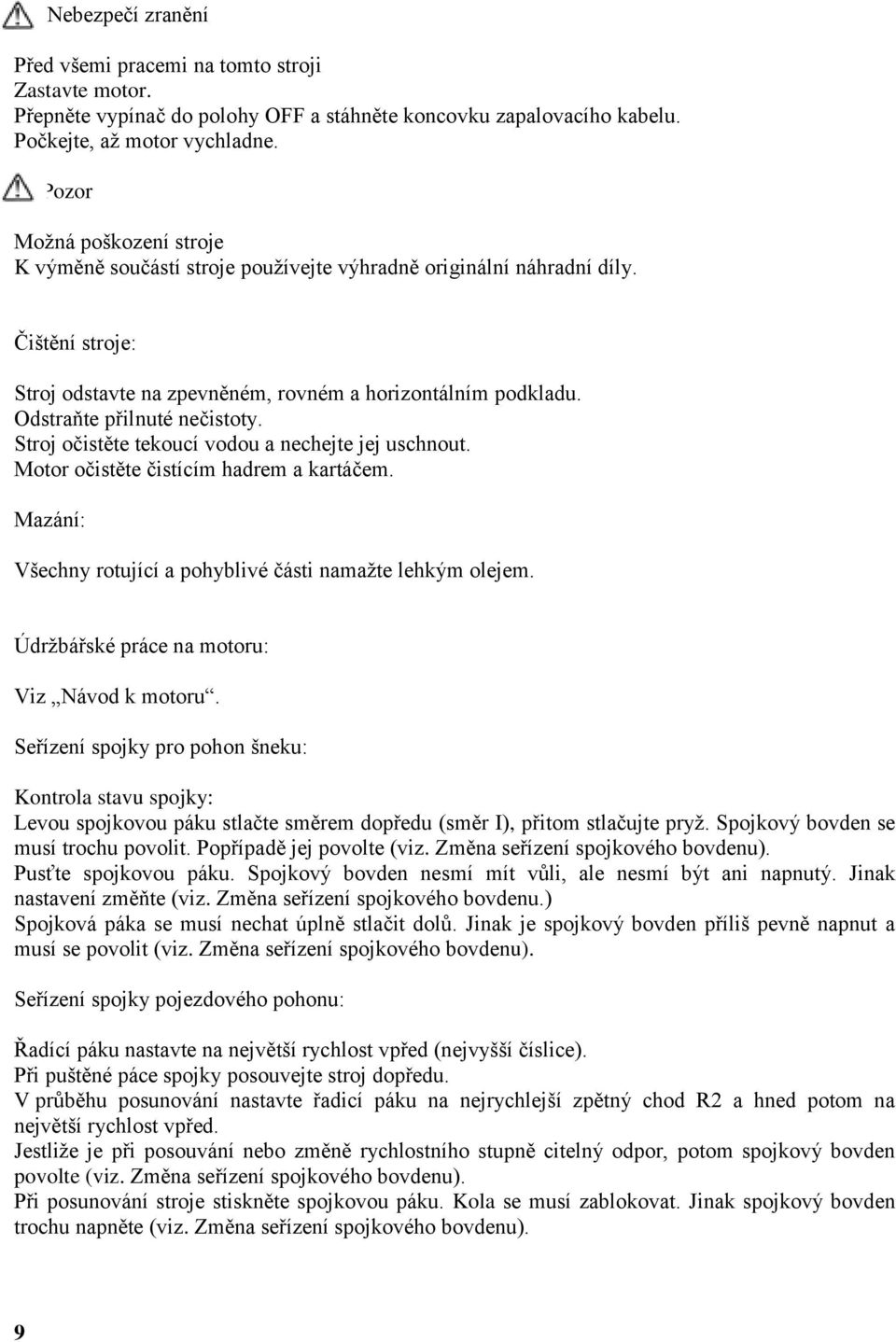 Odstraňte přilnuté nečistoty. Stroj očistěte tekoucí vodou a nechejte jej uschnout. Motor očistěte čistícím hadrem a kartáčem. Mazání: Všechny rotující a pohyblivé části namaţte lehkým olejem.