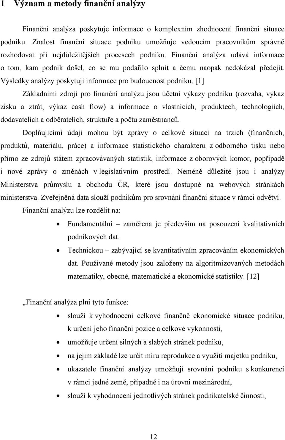 Finanční analýza udává informace o tom, kam podnik došel, co se mu podařilo splnit a čemu naopak nedokázal předejít. Výsledky analýzy poskytují informace pro budoucnost podniku.