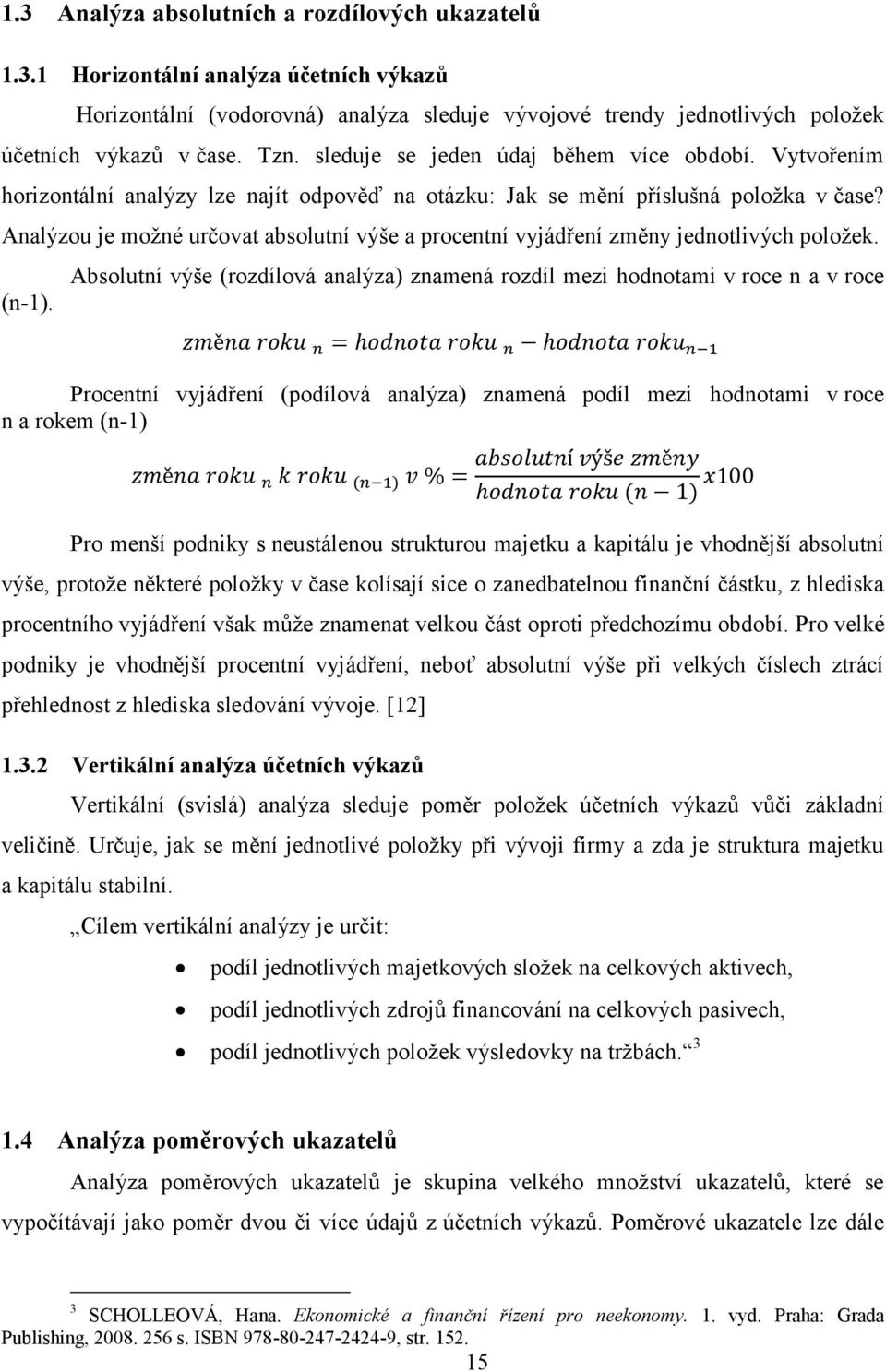 Analýzou je moţné určovat absolutní výše a procentní vyjádření změny jednotlivých poloţek. Absolutní výše (rozdílová analýza) znamená rozdíl mezi hodnotami v roce n a v roce (n-1).