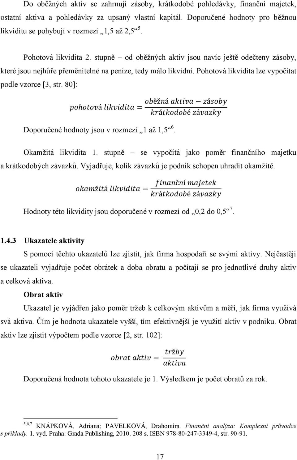 stupně od oběţných aktiv jsou navíc ještě odečteny zásoby, které jsou nejhůře přeměnitelné na peníze, tedy málo likvidní. Pohotová likvidita lze vypočítat podle vzorce [3, str.